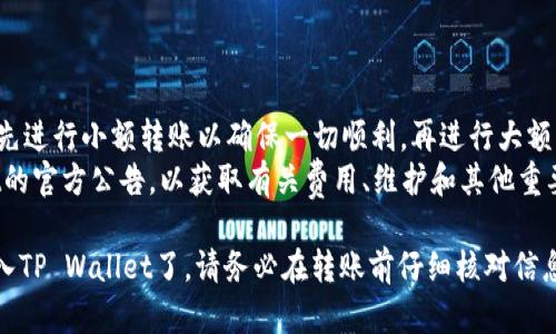 为了将USDT从币安（Binance）转入TP Wallet（一个加密货币钱包），需要按照以下步骤进行操作。请仔细阅读每个步骤，确保安全和准确。

### 第一步：准备工作

1. **确保账号安全**：在操作前，请确保您的币安和TP Wallet账号都已经开启了双重认证，以增强安全性。
2. **下载TP Wallet**：如果尚未安装TP Wallet，请在应用商店或官方网站下载并安装。

### 第二步：获取TP Wallet地址

1. **打开TP Wallet**：启动TP Wallet应用。
2. **添加USDT资产**：如果您尚未添加USDT资产，请在资产页面点击“添加资产”，选择USDT并添加。
3. **获取接收地址**：
   - 选择USDT资产，点击“接收”或“收款”选项。
   - 系统会生成一个地址（通常是以“0x”开头的字符串），这是您在币安转账时需要用到的地址。您还可以选择生成二维码用于更方便的操作。

### 第三步：在币安上进行转账

1. **登录币安**：访问币安官网，输入您的账户信息进行登录。
2. **进入钱包**：
   - 点击页面上的“钱包”选项。
   - 选择“现货钱包”以查看账户中的所有资产。
3. **选择USDT**：
   - 在资产列表中找到USDT，点击其旁边的“提现”按钮。
4. **填写提现信息**：
   - 在“提取地址”选项中，粘贴您在TP Wallet中复制的地址。
   - 在“提现金额”中输入您想要转账的USDT数量。
   - 确认其他信息（如手续费等），并确保输入的地址没有错误。
5. **验证信息**：
   - 根据币安的要求，完成双重验证（如短信验证码或邮箱验证码）。
6. **提交提现申请**：确认一切信息无误后，提交提现申请。

### 第四步：确认转账

1. **检查TP Wallet**：
   - 在TP Wallet中，检查资产变化，确认所转账的USDT是否已到账。通常转账到TP Wallet会比较快，但是在网络繁忙情况下可能会稍有延迟。
2. **实时查看交易状态**：
   - 您可以在币安的“提现历史记录”中查看该次转账的状态以及区块链上的交易详情。

### 注意事项

1. **交易时间**：USDT的转账速度取决于区块链的拥堵情况，通常可以在几分钟内完成，但在特殊情况下可能需要更长的时间。
2. **手续费**：在币安进行USDT的提现时，会有一定的手续费，请事先了解相关费用。
3. **确保地址正确**：转账时务必确保TP Wallet的地址准确无误，任何细微的错误都可能导致资金丢失。

### 小贴士

- **小额试转**：如果您首次进行这种转账，建议先进行小额转账以确保一切顺利，再进行大额转账。
- **关注官方信息**：定期查看币安和TP Wallet的官方公告，以获取有关费用、维护和其他重要信息的最新动态。

通过以上步骤，您就可以安全地将USDT从币安转入TP Wallet了。请务必在转账前仔细核对信息，以确保您的资产安全。