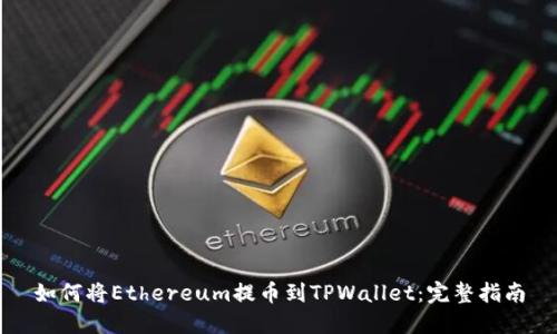 如何将Ethereum提币到TPWallet：完整指南