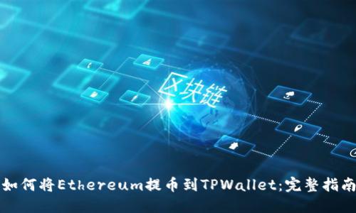 如何将Ethereum提币到TPWallet：完整指南