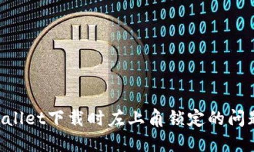 如何解决TPWallet下载时左上角锁定的问题：全方位指南