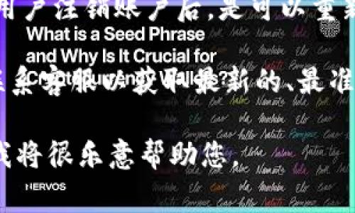 关于TPWallet（TP钱包）注销后是否可以重新注册的问题，通常情况下，用户注销账户后，是可以重新注册的。但是具体的规定可能会根据TPWallet的政策和条款有所不同。

为了确保您获得准确的信息，建议您查看TPWallet的官方帮助页面或联系客服以获取最新的、最准确的相关信息。

如果您有更多具体的问题或者需要了解某些细节，可以提供更多信息，我将很乐意帮助您。