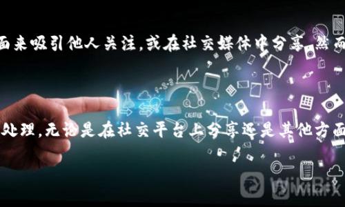 关于“tpwallet余额可以p图吗？”这个问题，我们先来了解一下tpwallet以及P图的相关内容。

### 什么是tpwallet？

tpwallet是加密货币钱包，支持多种数字资产的交易和管理。用户通常使用它来安全地存储、发送和接收加密货币。

### P图（图片处理）

P图通常指的是对图片进行处理，编辑或美化，常见的工具有Photoshop等。在很多情况下，有人可能会通过P图的方式来美化自己的资产展示，但这涉及到真实资产的展示问题。

#### 为什么会有人问“tpwallet余额可以p图吗”？

有些用户可能希望通过P图的方式，将自己的钱包余额做出展示画面来吸引他人关注，或在社交媒体中分享。然而，P图可能引发一些诚信和道德上的争议。

### 结论

实际上，虽然技术上是可能的，但不建议对自己的钱包余额进行P图处理。无论是在社交平台上分享还是其他方面，保持真实是非常重要的，因为这种行为可能会影响到他人的信任。

如果还有其他关于tpwallet或者P图的问题，欢迎继续交流！