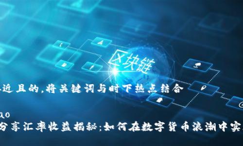 思考一个接近且的，将关键词与时下热点结合

bijiao/bijiao  
 tpwallet分享汇率收益揭秘：如何在数字货币浪潮中实现财富增长