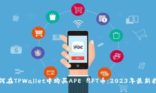 如何在TPWallet中购买APE NFT币：2023年最新指南