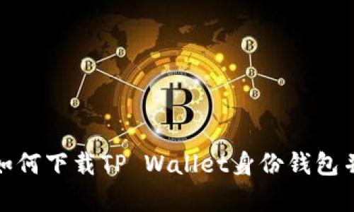 2024年最新：如何下载TP Wallet身份钱包并进行有效使用