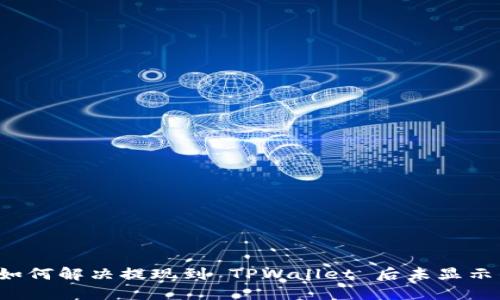 ### 如何解决提现到 TPWallet 后未显示的问题？