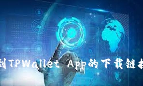 如何快速找到TPWallet App的下载链接与使用指南