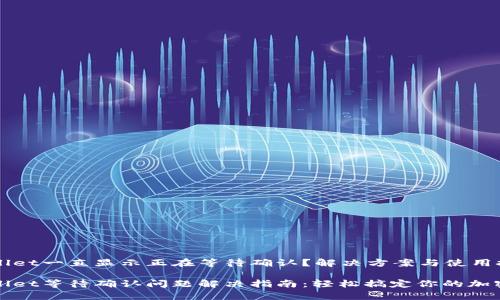 tpwallet一直显示正在等待确认？解决方案与使用技巧

tpwallet等待确认问题解决指南：轻松搞定你的加密交易
