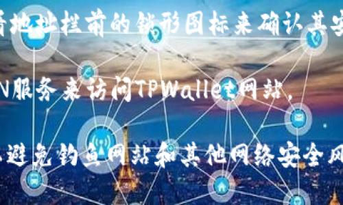 要打开TPWallet网站，您可以按照以下步骤进行操作：

1. **确认网络连接**：确保您的设备（手机、平板或电脑）已连接到互联网。

2. **使用浏览器**：打开您常用的网络浏览器（如Chrome、Firefox、Safari等）。

3. **输入网址**：在浏览器的地址栏中输入TPWallet的官方网站URL，通常是“https://tpwallet.com”或者“https://www.tpwallet.com”。

4. **访问网站**：按下“回车”键，浏览器将加载TPWallet网站。

5. **检查安全性**：确保网站是安全的，通常可以查看地址栏前的锁形图标来确认其安全性。

如果您在某个地区遇到访问限制，您可能需要使用VPN服务来访问TPWallet网站。

请注意，确保您访问的是真正的TPWallet官方网站，以避免钓鱼网站和其他网络安全风险。