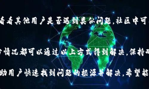 要解决“TPWallet里面的币不显示”的问题，可以按照以下步骤进行排查和解决：

### 1. 检查网络连接
首先，确保您的设备已经连接到互联网。TPWallet需要一个稳定的网络连接才能正常加载币种信息。如果网络不稳定，可以尝试切换Wi-Fi或者移动数据。

### 2. 更新钱包版本
确保您的TPWallet应用是最新版本。开发者会定期推送更新以修复bug和提升用户体验。访问应用商店，检查是否有可用更新，并进行更新。

### 3. 清除缓存
有时候，钱包应用的缓存可能会导致数据加载问题。您可以进入设备的“设置” - “应用” - “TPWallet” - “存储”中选择“清除缓存”。

### 4. 重新导入钱包
尝试重新导入你的钱包。如果是通过助记词或私钥导入的，确保输入无误。错误的助记词或私钥可能导致钱包无法显示您的资产。

### 5. 检查币种支持
确定您的币种是否被TPWallet支持。某些不常见的或新上线的币种可能需要手动添加。您可以通过网络查找该币种是否在TPWallet的支持列表中。

### 6. 多链功能
如果您在使用多链功能，确保您已经选择了正确的链。有些币种在不同的链上可能有不同的映射，如果您没有选择正确的链，币种可能不会显示。

### 7. 联系客户支持
如果以上方法均未解决问题，可以考虑联系TPWallet的客户支持。他们可以提供更详细的技术支持并帮助您解决问题。

### 8. 关注社区反馈
可以查看TPWallet的社交媒体或社区（如Telegram、Reddit等），看看其他用户是否遇到类似问题。社区中可能有人分享了解决方案。

### 结语
在使用TPWallet时，遇到币不显示的情况是相对常见的，但大部分情况都可以通过以上方式得到解决。保持耐心，并定期关注钱包的官方消息，以获得最新的功能和支持信息。

以上是针对“TPWallet里面的币不显示”的一些常见解决方案，帮助用户快速找到问题的根源并解决。希望能对您有所帮助！