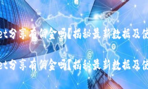 tpwallet分享有佣金吗？揭秘最新数据及使用技巧

tpwallet分享有佣金吗？揭秘最新数据及使用技巧