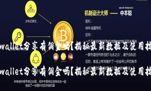 tpwallet分享有佣金吗？揭秘最新数据及使用技巧

tpwallet分享有佣金吗？揭秘最新数据及使用技巧