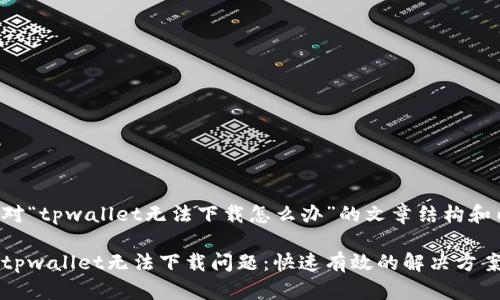 下面是针对“tpwallet无法下载怎么办”的文章结构和内容大纲。

如何解决tpwallet无法下载问题：快速有效的解决方案