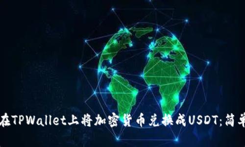 如何在TPWallet上将加密货币兑换成USDT：简单指南