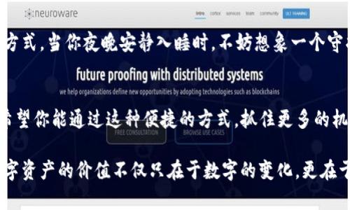   如何在TP钱包中使用波场转U，相结合时下数字货币热潮 / 

 guanjianci TP钱包, 波场, 转U, 数字货币 /guanjianci 

引言
在数字货币的迅猛发展下，越来越多的人开始探索各种钱包和交易方式。其中，TP钱包因其用户友好界面和多功能的性质而受到许多用户的青睐。今天，我们将深入探讨如何在TP钱包中使用波场（Tron）转U（Tether），并揭示这一过程中的每一个细节与注意事项。

第一步：下载并安装TP钱包
首先，你需要在你的手机应用商店（如App Store或Google Play）中搜索“TP钱包”。下载并安装后，打开应用。在初次使用时，系统会引导你完成注册和钱包创建。必要时，可以设置密码以确保资金安全。

第二步：创建并备份钱包
在TP钱包中创建钱包后，务必要进行备份。系统会生成一个助记词，这是你恢复钱包的关键。在安静的环境中，阳光透过窗帘洒在桌面上，不妨找一个笔记本将这个助记词认真记录下来，切勿直接存储在手机或电脑中，以免被黑客攻击。

第三步：充入波场（TRX）
要进行转U操作，你首先需要在TP钱包中充入波场（Tron, TRX）。可以通过交易所购买后转移到你的TP钱包，或者直接在TP钱包中生成TRC20的地址来接收波场。在这个过程中，可以开启一个小故事，想象一个阳光明媚的下午，你在家中电脑前，准备将购买的TRX发送到TP钱包，期待着即将进行的交易所带来的便利。

第四步：将TRX转换为USDT（Tether）
在TP钱包中，您可以通过“交易”功能将TRX转换为USDT。选择“交易”，然后选择TRX和USDT作为交易对。在输入完要兑换的数量后，确认交易。这时，你可能能够感受到紧张与期待交织的情绪，就像在参加一次重要的比赛，等待最后的结果。

第五步：确认交易状态
交易完成后，系统通常会显示交易状态。你可以在“资产”页面查看你的余额变化。在阳光照射下，手机屏幕闪烁着数字，显示你的USDT余额让你不禁露出微笑。这一刻，成功的喜悦充斥着你的心灵。

第六步：如何将USDT取出到其他平台
当你对USDT的操作完成后，可能会想将其转出到其他交易平台进行交易或存储。在TP钱包中选择“发送”，输入你要转账的USDT数量以及对方钱包地址，然后确认交易。在这一步，确保没有输入错误，这将是继往开来的关键一步。就像一个精明的商人，冷静地确保所有细节都得到妥善处理。

第七步：确保交易安全
在整个过程中，注意安全问题至关重要。应该定期修改密码，不要轻易分享你的助记词。在网络世界中，保持警惕是保护自己财产的最佳方式。当你夜晚安静入睡时，不妨想象一个守护者静静守护着你的数字资产，让你安心。

结语
通过以上步骤，你已经学会在TP钱包中使用波场转U的具体操作。这不仅是一项技能，更是数字时代赋予我们的工具。在未来的交易中，希望你能通过这种便捷的方式，抓住更多的机会。

在这个快速迭代的数字货币世界里，每一位用户都在书写自己的故事。是时候行动了，继续探索并体验更广阔的数字资产世界，记住，数字资产的价值不仅只在于数字的变化，更在于我们在这个过程中所收获的经验与智慧。