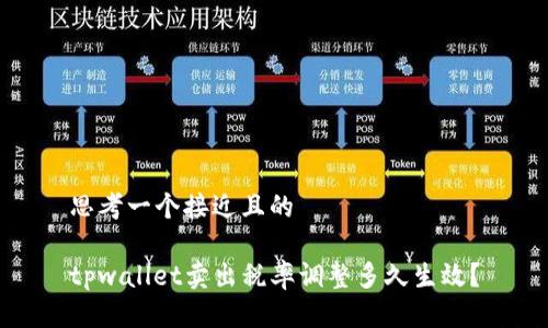 思考一个接近且的

tpwallet卖出税率调整多久生效？