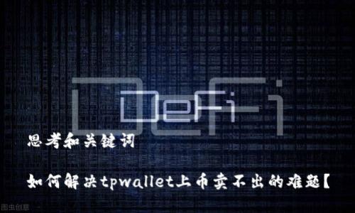 思考和关键词

如何解决tpwallet上币卖不出的难题？
