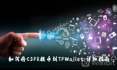 如何将CSPR提币到TPWallet：详细指南