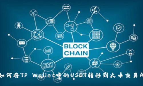 如何将TP Wallet中的USDT转移到火币交易所