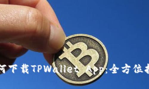 如何下载TPWallet App：全方位指南