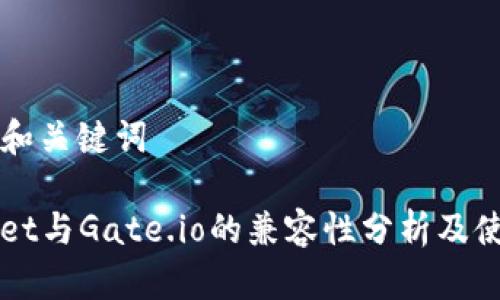 ### 和关键词

TPWallet与Gate.io的兼容性分析及使用指南