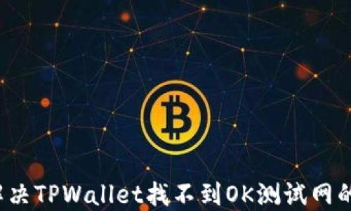 
如何解决TPWallet找不到OK测试网的问题？