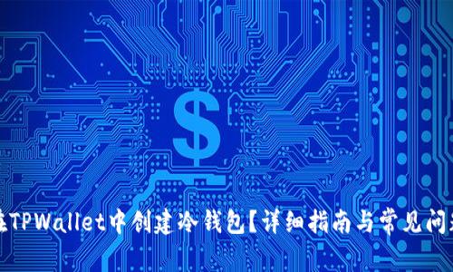 如何在TPWallet中创建冷钱包？详细指南与常见问题解答