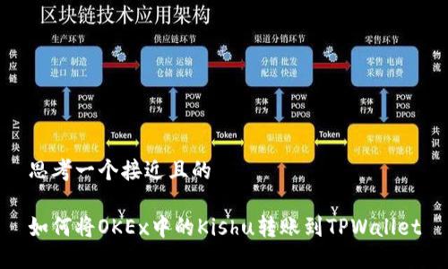 思考一个接近且的

如何将OKEx中的Kishu转账到TPWallet