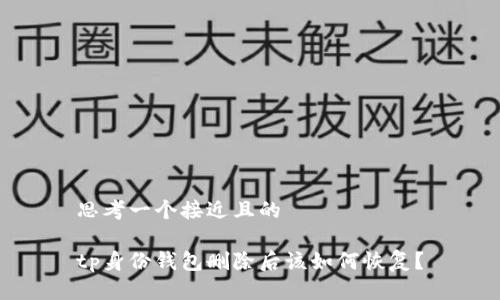 思考一个接近且的

tp身份钱包删除后该如何恢复？