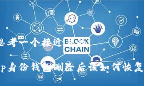 思考一个接近且的

tp身份钱包删除后该如何恢复？
