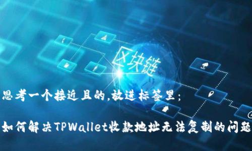 思考一个接近且的，放进标签里：

如何解决TPWallet收款地址无法复制的问题