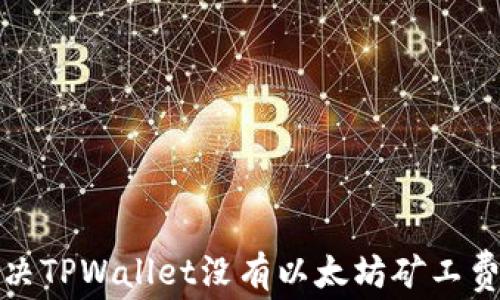 
如何解决TPWallet没有以太坊矿工费的问题