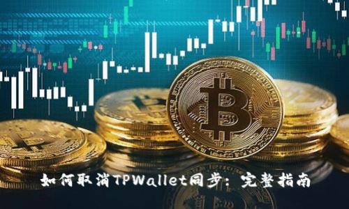 如何取消TPWallet同步: 完整指南