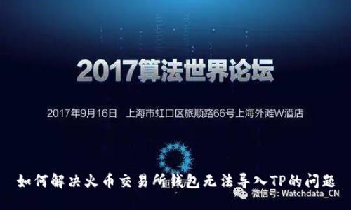 如何解决火币交易所钱包无法导入TP的问题