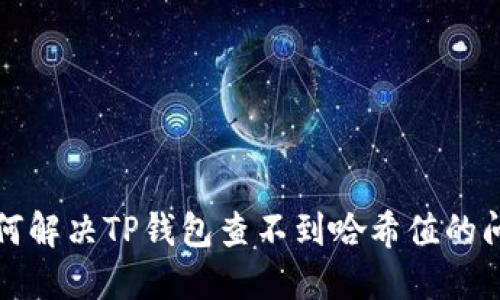 如何解决TP钱包查不到哈希值的问题