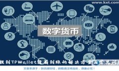 USDT提到TPWallet没有到账的解决方案与常见问题解