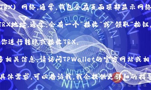 要查找TPWallet的TRX地址，你可以按照以下步骤进行：

1. **打开TPWallet**: 启动你的TPWallet应用程序。如果你尚未下载该应用，请在应用商店中搜索并安装。

2. **登录/创建账户**: 如果你已有账户，请登录。如果没有，请根据应用的提示创建一个账户。

3. **选择TRX网络**: 在钱包首页，确保你选择了TRON (TRX) 网络。通常，钱包会在页面顶部显示网络类型。

4. **查找地址**: 在TRX账户页面，你应该能够找到你的TRX地址。通常，会有一个“接收”或“领取”按钮，点击后会显示你的TRX地址和二维码。

5. **复制地址**: 你可以点击地址旁边的复制按钮，方便你进行转账或接收TRX。

如果你要找到TPWallet的官方文档或支持页面以获取更多相关信息，请访问TPWallet的官方网站或相关社交媒体渠道进行查询，以确保获得最新和准确的信息。

如果你使用的是其他类型的钱包或交易所，或者对功能有具体需求，可以告诉我，我会提供更详细的指导。
