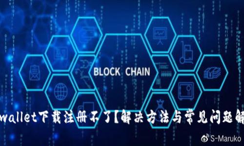 tpwallet下载注册不了？解决方法与常见问题解答