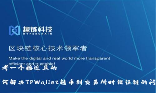 思考一个接近且的

如何解决TPWallet转币到交易所时错误链的问题