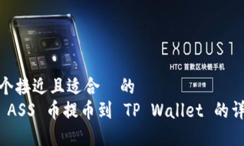 思考一个接近且适合  的  
如何将 ASS 币提币到 TP Wallet 的详细步骤