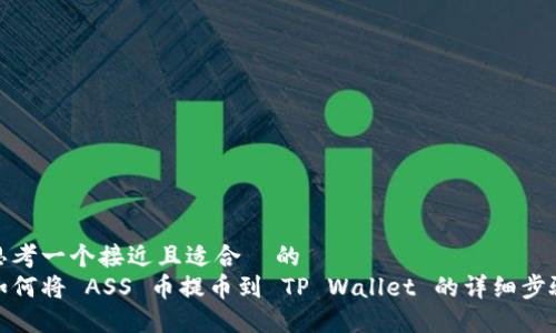 思考一个接近且适合  的  
如何将 ASS 币提币到 TP Wallet 的详细步骤