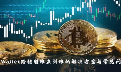 TPWallet跨链转账未到账的解决方案与常见问题